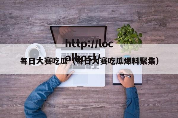 每日大赛吃瓜（每日大赛吃瓜爆料聚集）