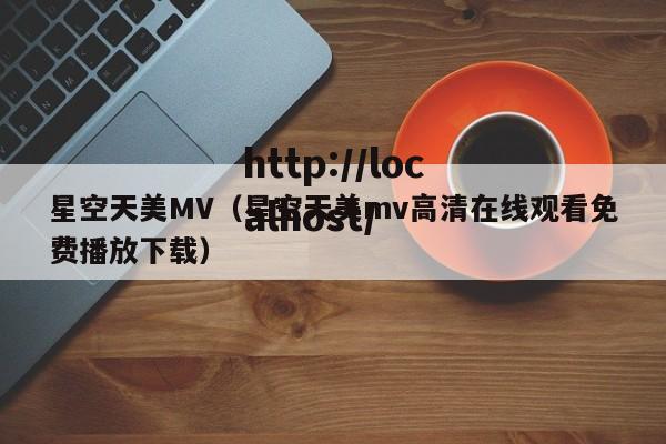 星空天美MV（星空天美mv高清在线观看免费播放下载）